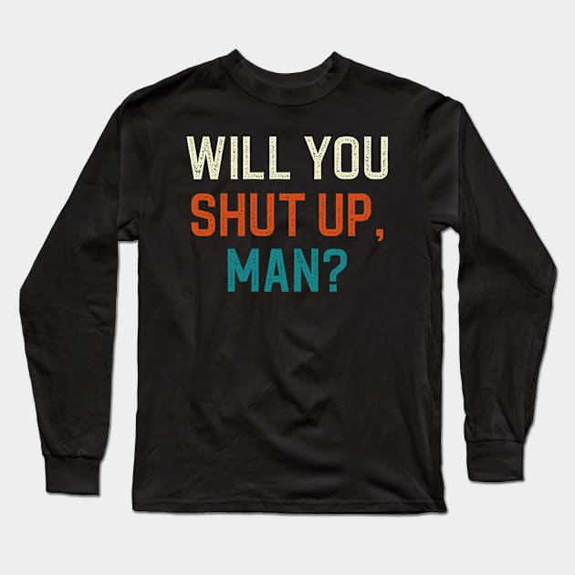 Will You Shut Up Man Long Sleeve T-Shirt by DragonTees